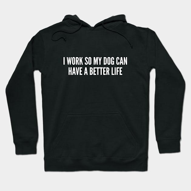 I Work So My Dog Can Have A Better Life - Funny Dog Puppy Owner Humor Slogan Statement Joke Hoodie by sillyslogans